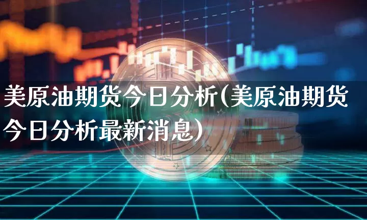 美原油期货今日分析(美原油期货今日分析最新消息)_https://www.tuogunzhijia.com_黄金期货_第1张