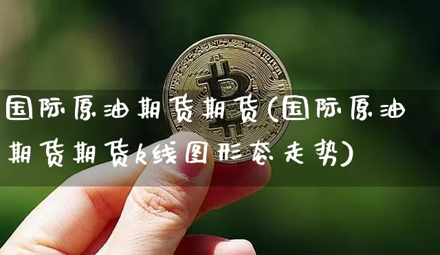 国际原油期货期货(国际原油期货期货k线图形态走势)_https://www.tuogunzhijia.com_黄金期货_第1张