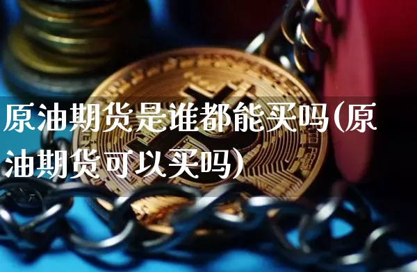 原油期货是谁都能买吗(原油期货可以买吗)_https://www.tuogunzhijia.com_内盘期货_第1张