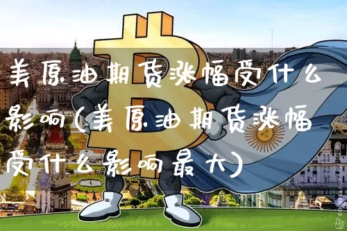 美原油期货涨幅受什么影响(美原油期货涨幅受什么影响最大)_https://www.tuogunzhijia.com_恒指期货_第1张