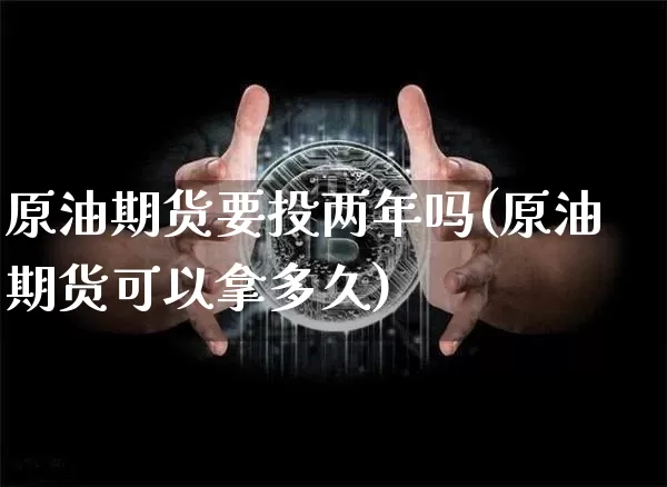原油期货要投两年吗(原油期货可以拿多久)_https://www.tuogunzhijia.com_恒指期货_第1张