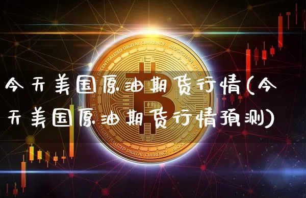 今天美国原油期货行情(今天美国原油期货行情预测)_https://www.tuogunzhijia.com_道指期货_第1张