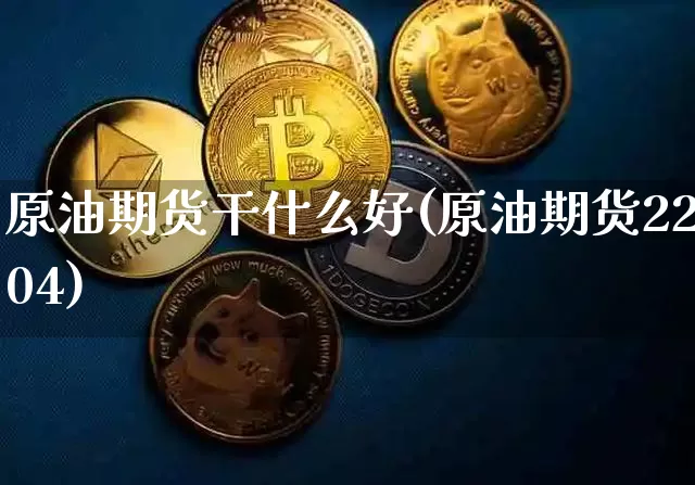 原油期货干什么好(原油期货2204)_https://www.tuogunzhijia.com_内盘期货_第1张