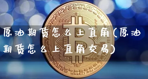 原油期货怎么上直角(原油期货怎么上直角交易)_https://www.tuogunzhijia.com_国际期货_第1张