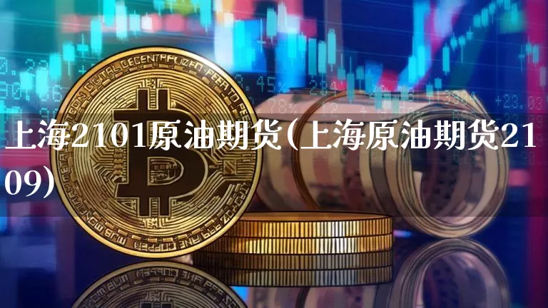 上海2101原油期货(上海原油期货2109)_https://www.tuogunzhijia.com_恒指期货_第1张