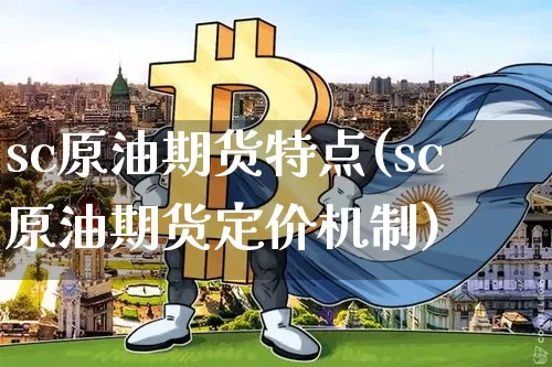 sc原油期货特点(sc原油期货定价机制)_https://www.tuogunzhijia.com_恒指期货_第1张