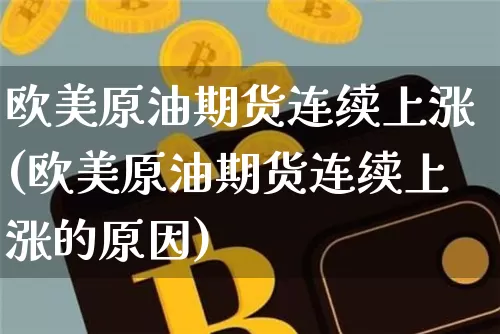 欧美原油期货连续上涨(欧美原油期货连续上涨的原因)_https://www.tuogunzhijia.com_黄金期货_第1张