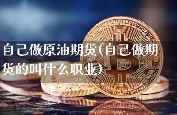 自己做原油期货(自己做期货的叫什么职业)_https://www.tuogunzhijia.com_原油期货_第1张