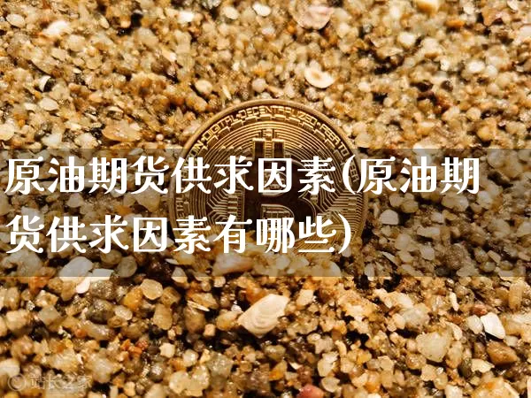 原油期货供求因素(原油期货供求因素有哪些)_https://www.tuogunzhijia.com_恒指期货_第1张