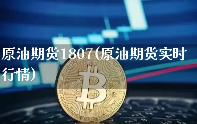 原油期货1807(原油期货实时行情)_https://www.tuogunzhijia.com_道指期货_第1张