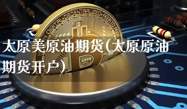 太原美原油期货(太原原油期货开户)_https://www.tuogunzhijia.com_道指期货_第1张