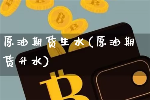 原油期货生水(原油期货升水)_https://www.tuogunzhijia.com_道指期货_第1张