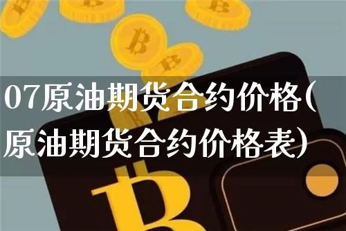 07原油期货合约价格(原油期货合约价格表)_https://www.tuogunzhijia.com_黄金期货_第1张