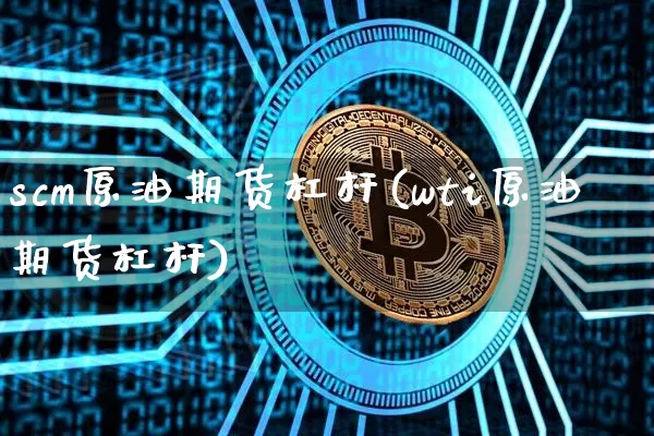 scm原油期货杠杆(wti原油期货杠杆)_https://www.tuogunzhijia.com_国际期货_第1张