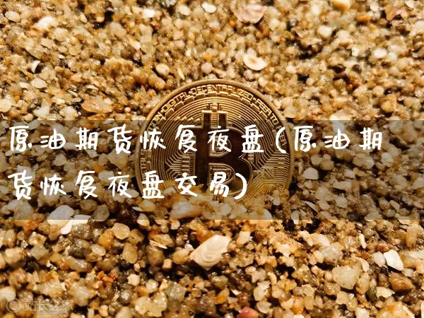 原油期货恢复夜盘(原油期货恢复夜盘交易)_https://www.tuogunzhijia.com_内盘期货_第1张