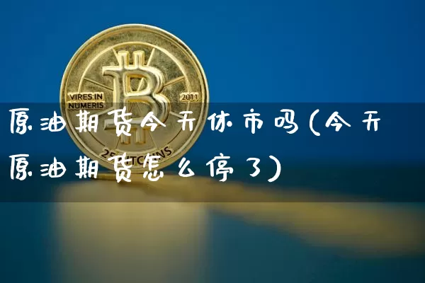 原油期货今天休市吗(今天原油期货怎么停了)_https://www.tuogunzhijia.com_内盘期货_第1张