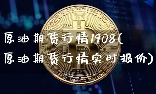 原油期货行情1908(原油期货行情实时报价)_https://www.tuogunzhijia.com_道指期货_第1张