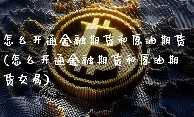 怎么开通金融期货和原油期货(怎么开通金融期货和原油期货交易)_https://www.tuogunzhijia.com_国际期货_第1张