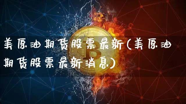 美原油期货股票最新(美原油期货股票最新消息)_https://www.tuogunzhijia.com_恒指期货_第1张