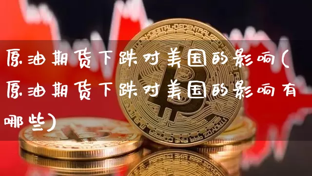 原油期货下跌对美国的影响(原油期货下跌对美国的影响有哪些)_https://www.tuogunzhijia.com_内盘期货_第1张