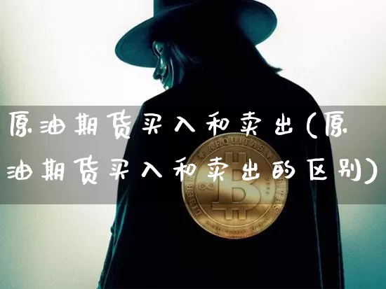 原油期货买入和卖出(原油期货买入和卖出的区别)_https://www.tuogunzhijia.com_道指期货_第1张
