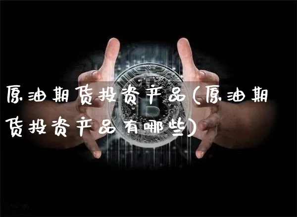 原油期货投资产品(原油期货投资产品有哪些)_https://www.tuogunzhijia.com_国际期货_第1张