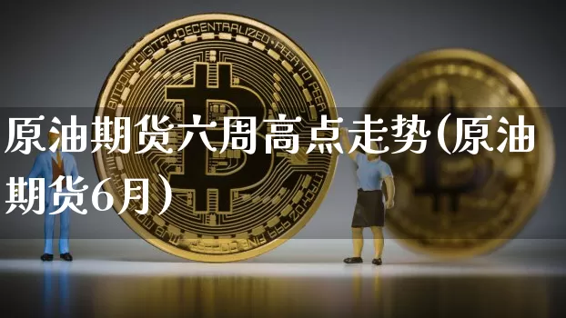 原油期货六周高点走势(原油期货6月)_https://www.tuogunzhijia.com_原油期货_第1张