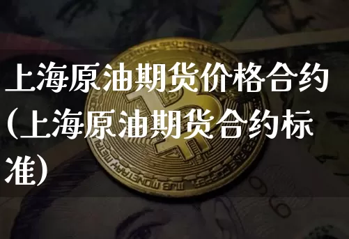 上海原油期货价格合约(上海原油期货合约标准)_https://www.tuogunzhijia.com_原油期货_第1张