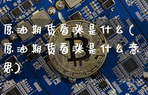 原油期货看涨是什么(原油期货看涨是什么意思)_https://www.tuogunzhijia.com_恒指期货_第1张