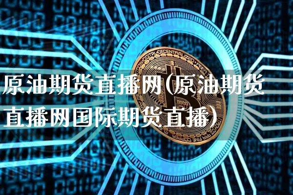 原油期货直播网(原油期货直播网国际期货直播)_https://www.tuogunzhijia.com_道指期货_第1张