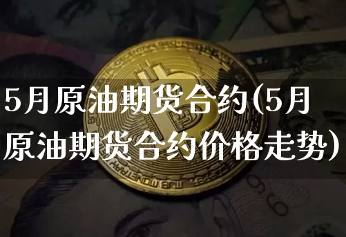 5月原油期货合约(5月原油期货合约价格走势)_https://www.tuogunzhijia.com_黄金期货_第1张