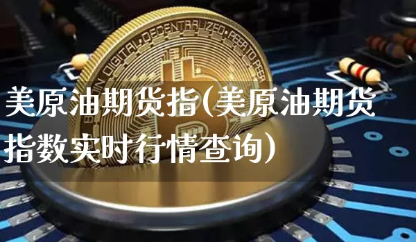 美原油期货指(美原油期货指数实时行情查询)_https://www.tuogunzhijia.com_原油期货_第1张