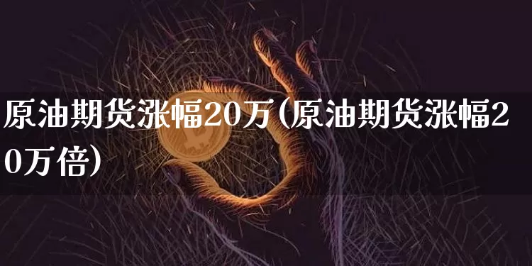 原油期货涨幅20万(原油期货涨幅20万倍)_https://www.tuogunzhijia.com_恒指期货_第1张