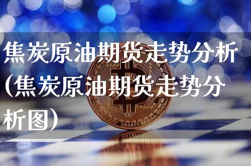 焦炭原油期货走势分析(焦炭原油期货走势分析图)_https://www.tuogunzhijia.com_道指期货_第1张