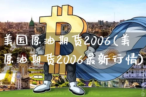美国原油期货2006(美原油期货2006最新行情)_https://www.tuogunzhijia.com_道指期货_第1张