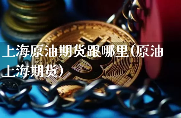 上海原油期货跟哪里(原油上海期货)_https://www.tuogunzhijia.com_内盘期货_第1张