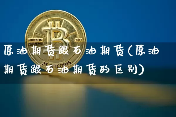 原油期货跟石油期货(原油期货跟石油期货的区别)_https://www.tuogunzhijia.com_原油期货_第1张