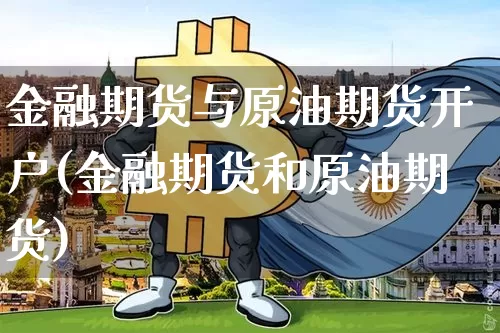 金融期货与原油期货开户(金融期货和原油期货)_https://www.tuogunzhijia.com_恒指期货_第1张