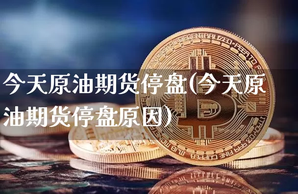 今天原油期货停盘(今天原油期货停盘原因)_https://www.tuogunzhijia.com_恒指期货_第1张