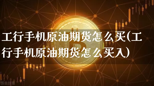 工行手机原油期货怎么买(工行手机原油期货怎么买入)_https://www.tuogunzhijia.com_道指期货_第1张