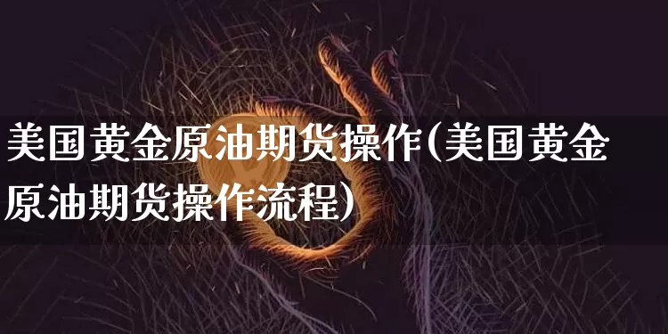 美国黄金原油期货操作(美国黄金原油期货操作流程)_https://www.tuogunzhijia.com_道指期货_第1张