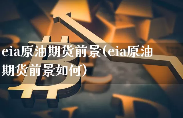 eia原油期货前景(eia原油期货前景如何)_https://www.tuogunzhijia.com_恒指期货_第1张