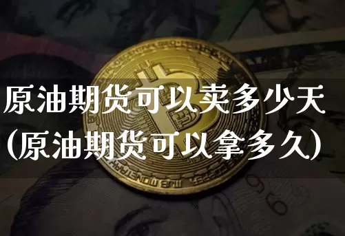 原油期货可以卖多少天(原油期货可以拿多久)_https://www.tuogunzhijia.com_道指期货_第1张