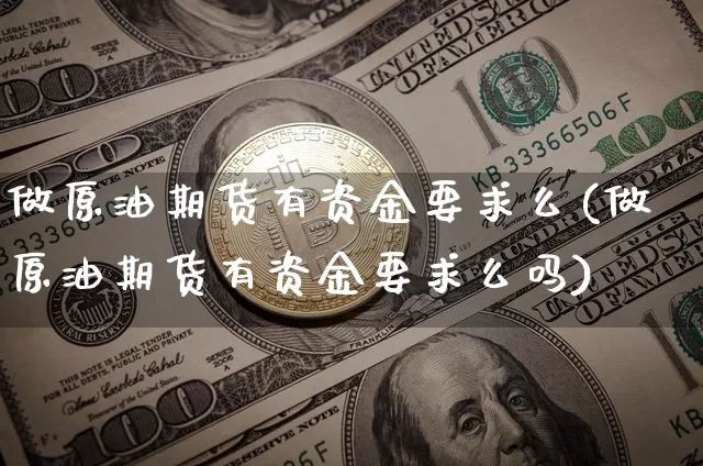 做原油期货有资金要求么(做原油期货有资金要求么吗)_https://www.tuogunzhijia.com_原油期货_第1张