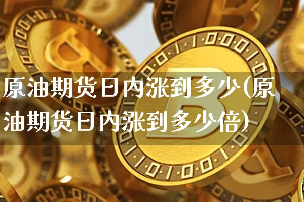 原油期货日内涨到多少(原油期货日内涨到多少倍)_https://www.tuogunzhijia.com_道指期货_第1张