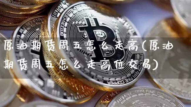 原油期货周五怎么走高(原油期货周五怎么走高位交易)_https://www.tuogunzhijia.com_纳指期货_第1张