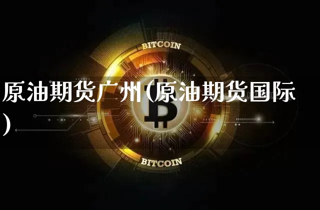 原油期货广州(原油期货国际)_https://www.tuogunzhijia.com_恒指期货_第1张
