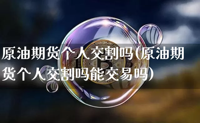 原油期货个人交割吗(原油期货个人交割吗能交易吗)_https://www.tuogunzhijia.com_恒指期货_第1张