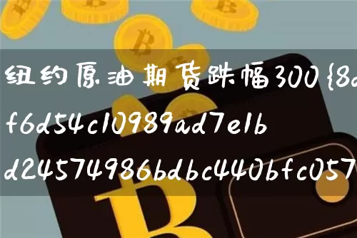纽约原油期货跌幅300%(纽约原油期货跌幅300倍)_https://www.tuogunzhijia.com_原油期货_第1张