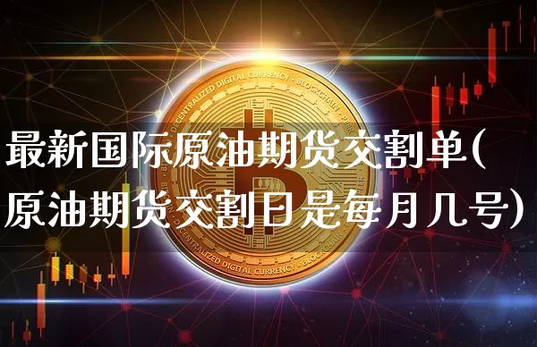 最新国际原油期货交割单(原油期货交割日是每月几号)_https://www.tuogunzhijia.com_原油期货_第1张